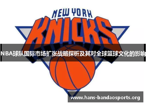 NBA球队国际市场扩张战略探析及其对全球篮球文化的影响