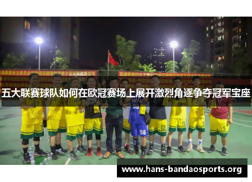五大联赛球队如何在欧冠赛场上展开激烈角逐争夺冠军宝座