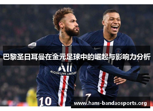 巴黎圣日耳曼在金元足球中的崛起与影响力分析