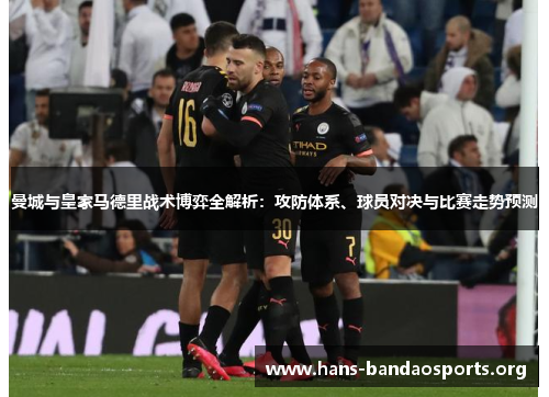 曼城与皇家马德里战术博弈全解析：攻防体系、球员对决与比赛走势预测