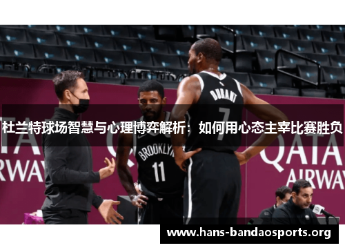 杜兰特球场智慧与心理博弈解析：如何用心态主宰比赛胜负