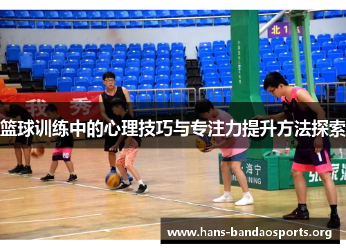 篮球训练中的心理技巧与专注力提升方法探索