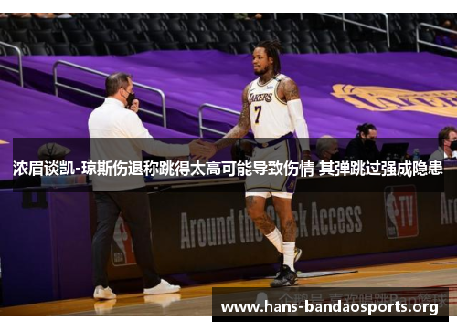 浓眉谈凯-琼斯伤退称跳得太高可能导致伤情 其弹跳过强成隐患