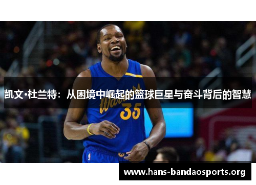 凯文·杜兰特：从困境中崛起的篮球巨星与奋斗背后的智慧