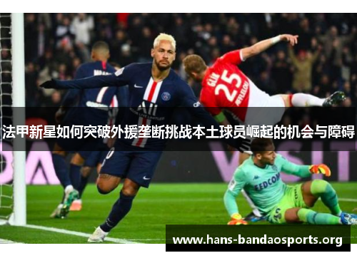 法甲新星如何突破外援垄断挑战本土球员崛起的机会与障碍