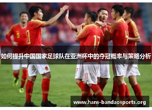 如何提升中国国家足球队在亚洲杯中的夺冠概率与策略分析