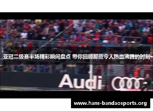 亚冠二级赛半场精彩瞬间盘点 带你回顾那些令人热血沸腾的时刻