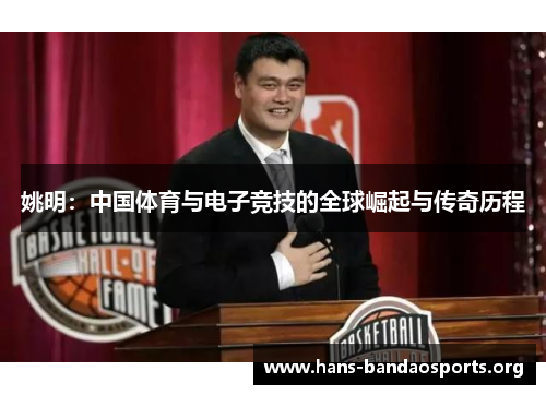 姚明：中国体育与电子竞技的全球崛起与传奇历程