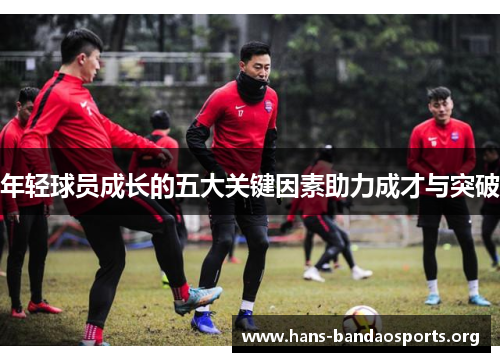 年轻球员成长的五大关键因素助力成才与突破