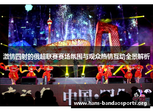 激情四射的俄超联赛赛场氛围与观众热情互动全景解析