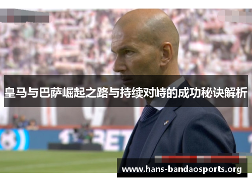 皇马与巴萨崛起之路与持续对峙的成功秘诀解析