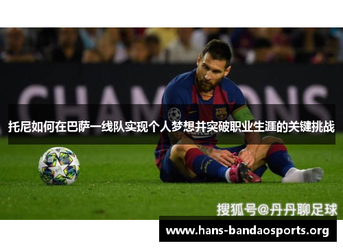 托尼如何在巴萨一线队实现个人梦想并突破职业生涯的关键挑战