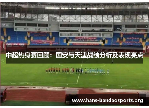 中超热身赛回顾：国安与天津战绩分析及表现亮点