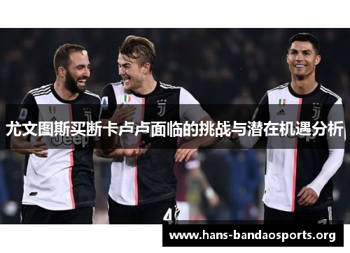 尤文图斯买断卡卢卢面临的挑战与潜在机遇分析