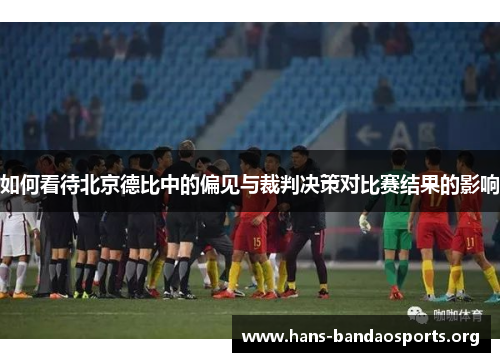 如何看待北京德比中的偏见与裁判决策对比赛结果的影响
