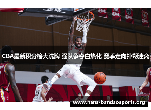 CBA最新积分榜大洗牌 强队争夺白热化 赛季走向扑朔迷离