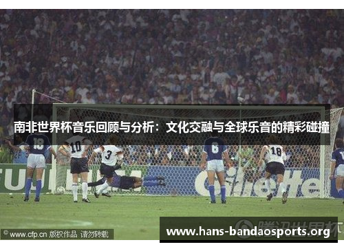 南非世界杯音乐回顾与分析：文化交融与全球乐音的精彩碰撞