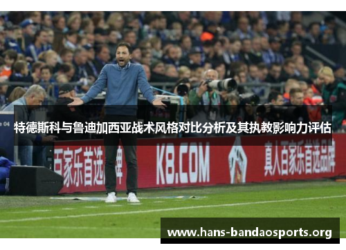 特德斯科与鲁迪加西亚战术风格对比分析及其执教影响力评估