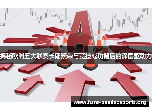 揭秘欧洲五大联赛长期繁荣与竞技成功背后的深层驱动力