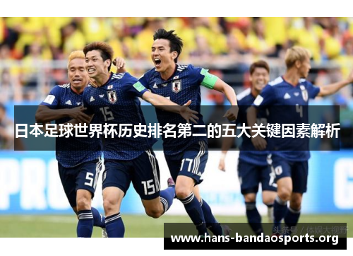 日本足球世界杯历史排名第二的五大关键因素解析 日本足球世界杯历史排名第二的五大关键因素解析