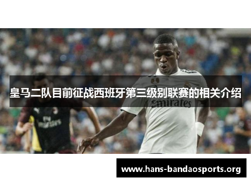 皇马二队目前征战西班牙第三级别联赛的相关介绍