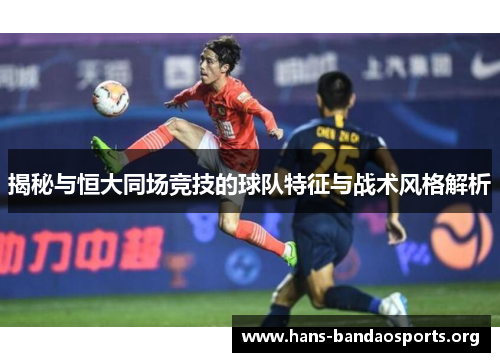 揭秘与恒大同场竞技的球队特征与战术风格解析