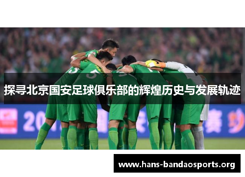 探寻北京国安足球俱乐部的辉煌历史与发展轨迹