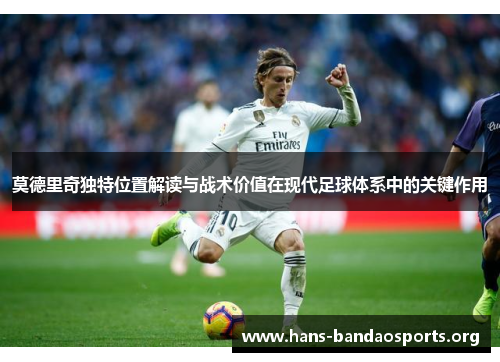 莫德里奇独特位置解读与战术价值在现代足球体系中的关键作用