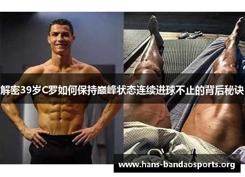 解密39岁C罗如何保持巅峰状态连续进球不止的背后秘诀
