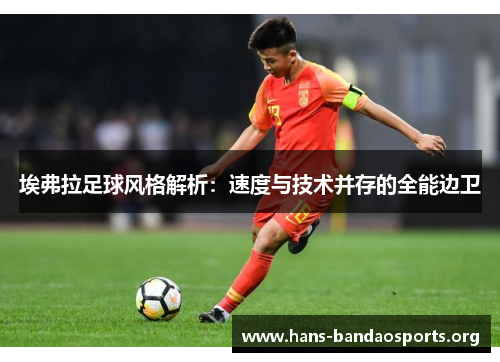 埃弗拉足球风格解析:速度与技术并存的全能边卫 埃弗拉足球风格解析:速度与技术并存的全能边卫