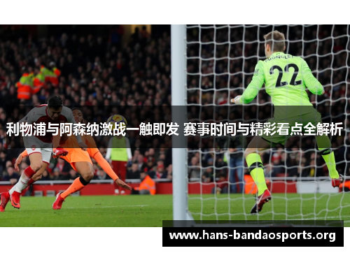 利物浦与阿森纳激战一触即发 赛事时间与精彩看点全解析 利物浦与阿森纳激战一触即发 赛事时间与精彩看点全解析