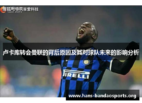 卢卡库转会曼联的背后原因及其对球队未来的影响分析 卢卡库转会曼联的背后原因及其对球队未来的影响分析