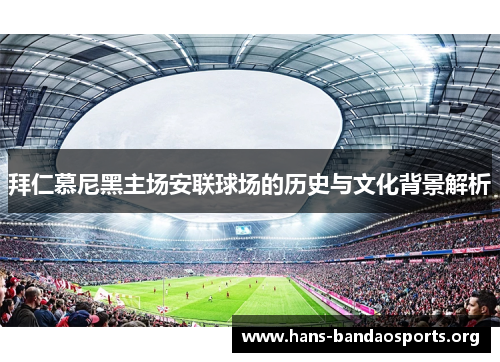 拜仁慕尼黑主场安联球场的历史与文化背景解析 拜仁慕尼黑主场安联球场的历史与文化背景解析