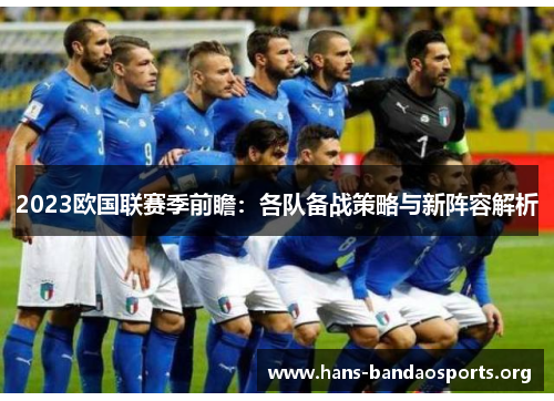 2023欧国联赛季前瞻:各队备战策略与新阵容解析 2023欧国联赛季前瞻:各队备战策略与新阵容解析