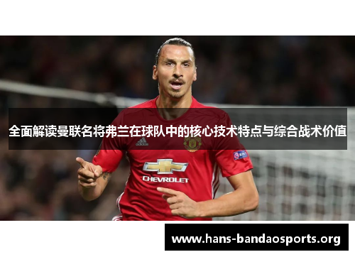 全面解读曼联名将弗兰在球队中的核心技术特点与综合战术价值