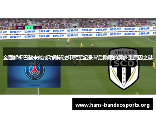 全面解析巴黎未能成功刷新法甲冠军纪录背后隐藏的层多重原因之谜 全面解析巴黎未能成功刷新法甲冠军纪录背后隐藏的层多重原因之谜