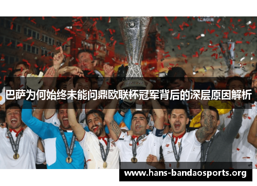 巴萨为何始终未能问鼎欧联杯冠军背后的深层原因解析