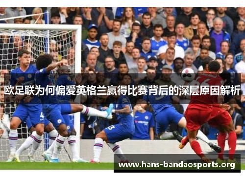 欧足联为何偏爱英格兰赢得比赛背后的深层原因解析 欧足联为何偏爱英格兰赢得比赛背后的深层原因解析