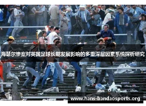 海瑟尔惨案对英国足球长期发展影响的多重深层因素系统探析研究 海瑟尔惨案对英国足球长期发展影响的多重深层因素系统探析研究