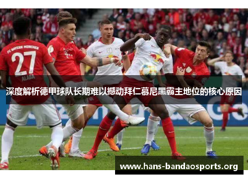 深度解析德甲球队长期难以撼动拜仁慕尼黑霸主地位的核心原因