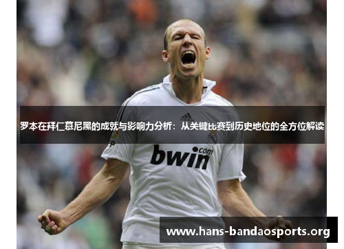 罗本在拜仁慕尼黑的成就与影响力分析：从关键比赛到历史地位的全方位解读