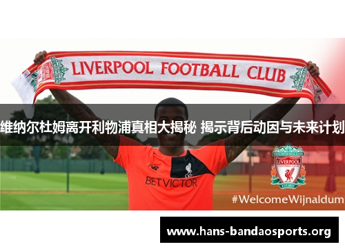 维纳尔杜姆离开利物浦真相大揭秘 揭示背后动因与未来计划