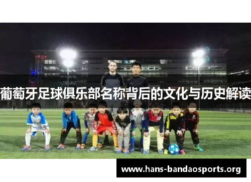 葡萄牙足球俱乐部名称背后的文化与历史解读 葡萄牙足球俱乐部名称背后的文化与历史解读