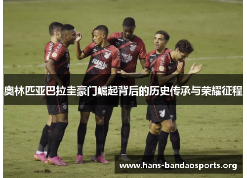 奥林匹亚巴拉圭豪门崛起背后的历史传承与荣耀征程 奥林匹亚巴拉圭豪门崛起背后的历史传承与荣耀征程