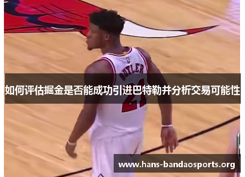 如何评估掘金是否能成功引进巴特勒并分析交易可能性