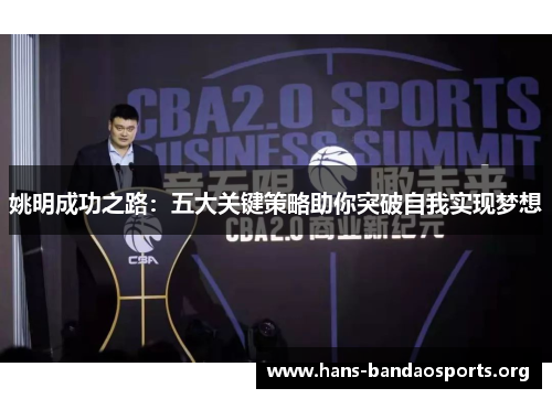 姚明成功之路:五大关键策略助你突破自我实现梦想 姚明成功之路:五大关键策略助你突破自我实现梦想