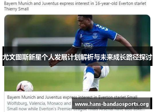 尤文图斯新星个人发展计划解析与未来成长路径探讨 尤文图斯新星个人发展计划解析与未来成长路径探讨