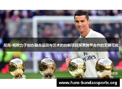 尼克·杨致力于创办融合运动与艺术的创新项目探索跨界合作的无限可能 尼克·杨致力于创办融合运动与艺术的创新项目探索跨界合作的无限可能