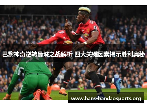 巴黎神奇逆转曼城之战解析 四大关键因素揭示胜利奥秘 巴黎神奇逆转曼城之战解析 四大关键因素揭示胜利奥秘