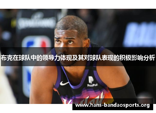 布克在球队中的领导力体现及其对球队表现的积极影响分析 布克在球队中的领导力体现及其对球队表现的积极影响分析